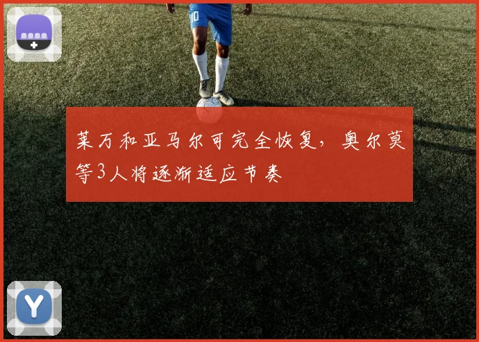 莱万和亚马尔可完全恢复，奥尔莫等3人将逐渐适应节奏