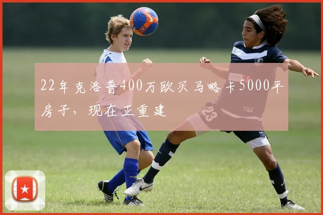 22年克洛普400万欧买马略卡5000平房子，现在正重建