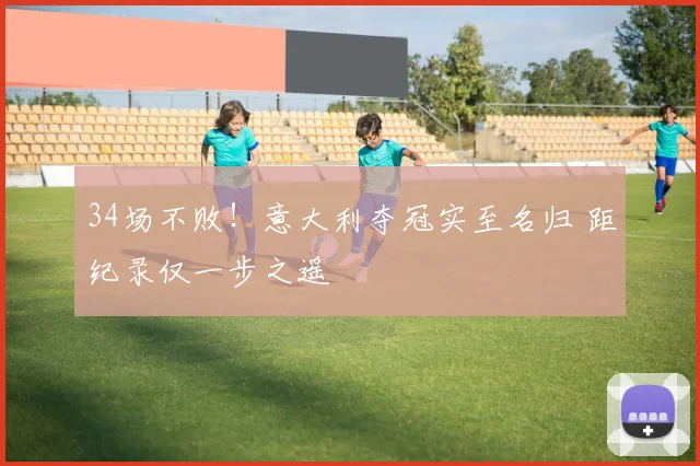 34场不败！意大利夺冠实至名归 距纪录仅一步之遥