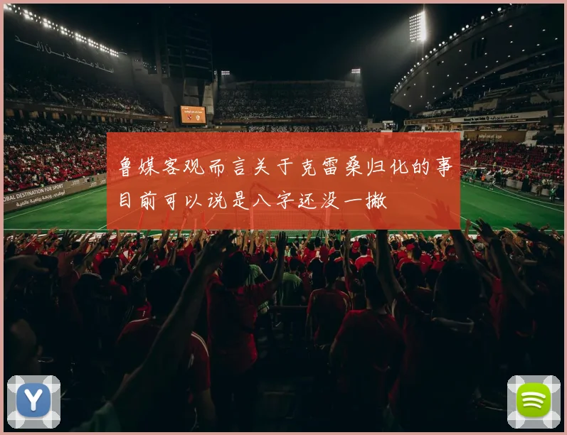 鲁媒客观而言关于克雷桑归化的事目前可以说是八字还没一撇