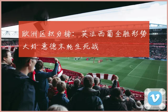 欧洲区积分榜：英法西葡全胜形势大好 意德末轮生死战