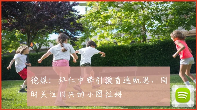 德媒：拜仁中锋引援首选凯恩，同时关注门兴的小图拉姆