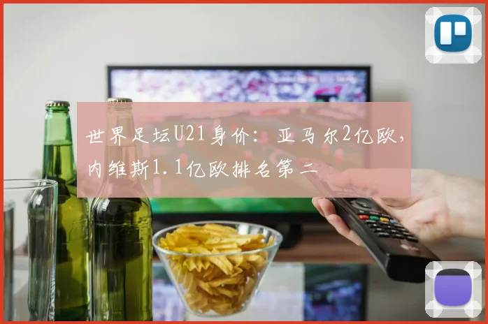 世界足坛U21身价：亚马尔2亿欧，内维斯1.1亿欧排名第二
