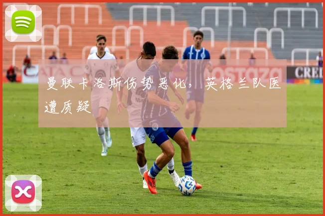 曼联卡洛斯伤势恶化，英格兰队医遭质疑
